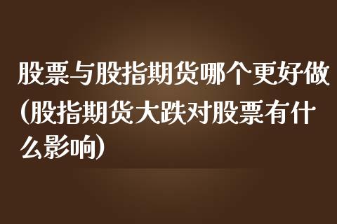 股票与股指期货哪个更好做(股指期货大跌对股票有什么影响)_https://www.zztgc.com_期货行情_第1张