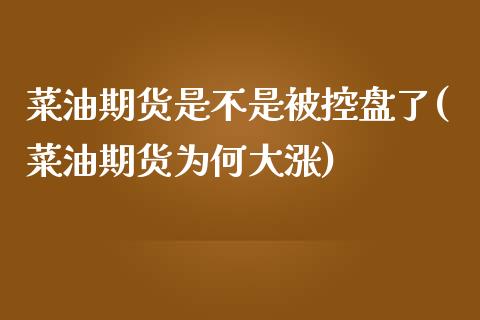 菜油期货是不是被控盘了(菜油期货为何大涨)_https://www.zztgc.com_期货开户_第1张