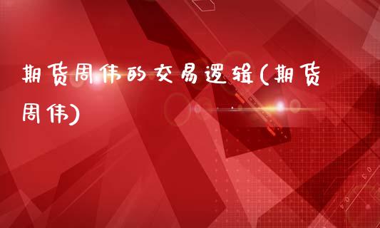 期货周伟的交易逻辑(期货周伟)_https://www.zztgc.com_期货入门_第1张