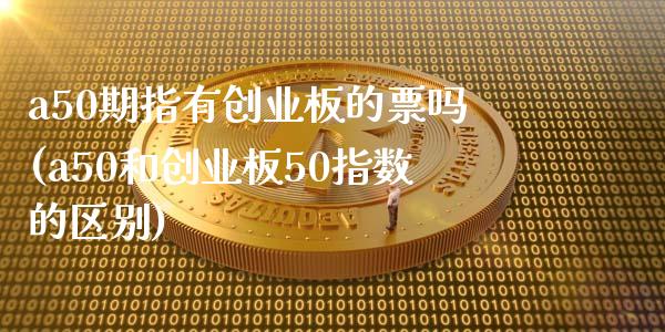 a50期指有创业板的票吗(a50和创业板50指数的区别)_https://www.zztgc.com_黄金期货_第1张