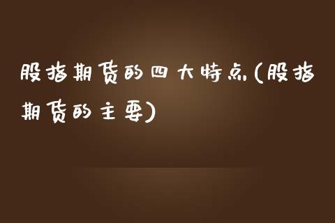 股指期货的四大特点(股指期货的主要)_https://www.zztgc.com_期货入门_第1张