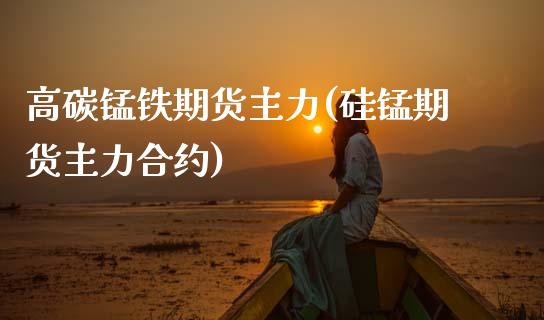 高碳锰铁期货主力(硅锰期货主力合约)_https://www.zztgc.com_期货行情_第1张