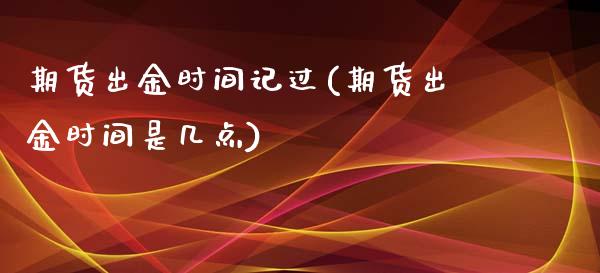 期货出金时间记过(期货出金时间是几点)_https://www.zztgc.com_期货入门_第1张