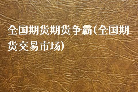 全国期货期货争霸(全国期货交易市场)_https://www.zztgc.com_原油期货_第1张