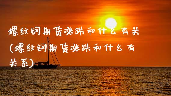 螺纹钢期货涨跌和什么有关(螺纹钢期货涨跌和什么有关系)_https://www.zztgc.com_原油期货_第1张