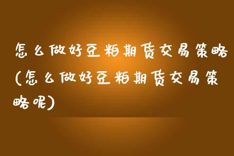 怎么做好豆粕期货交易策略(怎么做好豆粕期货交易策略呢)_https://www.zztgc.com_期货直播_第1张