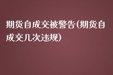 期货自成交被警告(期货自成交几次违规)_https://www.zztgc.com_期货行情_第1张