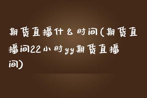 期货直播什么时间(期货直播间22小时yy期货直播间)_https://www.zztgc.com_期货行情_第1张