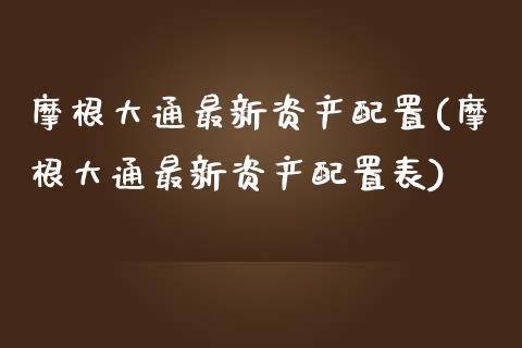 摩根大通最新资产配置(摩根大通最新资产配置表)_https://www.zztgc.com_期货开户_第1张
