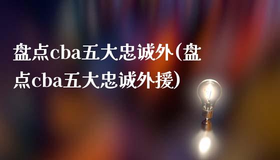 盘点cba五大忠诚外(盘点cba五大忠诚外援)_https://www.zztgc.com_期货入门_第1张