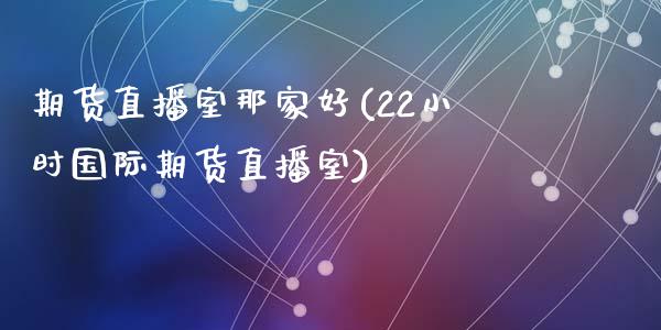期货直播室那家好(22小时国际期货直播室)_https://www.zztgc.com_期货直播_第1张
