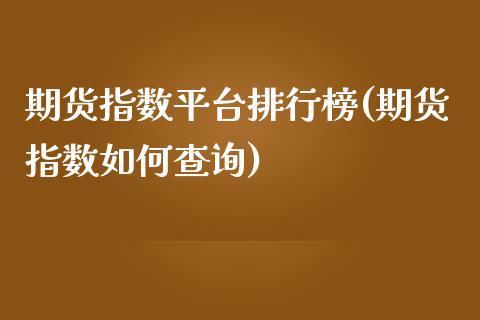 期货指数平台排行榜(期货指数如何查询)_https://www.zztgc.com_期货入门_第1张