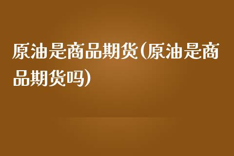 原油是商品期货(原油是商品期货吗)_https://www.zztgc.com_黄金期货_第1张