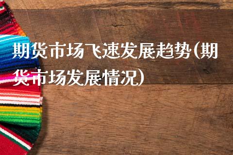 期货市场飞速发展趋势(期货市场发展情况)_https://www.zztgc.com_原油期货_第1张