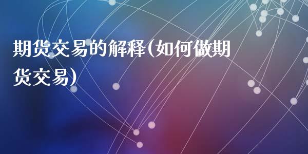 期货交易的解释(如何做期货交易)_https://www.zztgc.com_期货直播_第1张