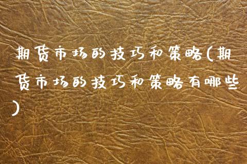 期货市场的技巧和策略(期货市场的技巧和策略有哪些)_https://www.zztgc.com_黄金期货_第1张