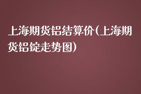 上海期货铝结算价(上海期货铝锭走势图)_期货直播_第1张_珍投期货网 上海期货铝结算价(上海期货铝锭走势图)_https://www.zztgc.com_期货直播_第1张