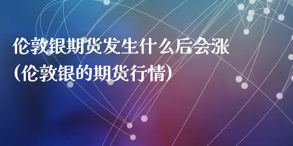 伦敦银期货发生什么后会涨(伦敦银的期货行情)_https://www.zztgc.com_期货入门_第1张