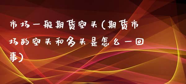 市场一般期货空头(期货市场的空头和多头是怎么一回事)_https://www.zztgc.com_期货行情_第1张