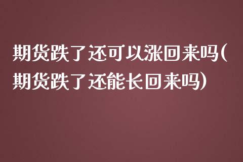 期货跌了还可以涨回来吗(期货跌了还能长回来吗)_https://www.zztgc.com_期货直播_第1张