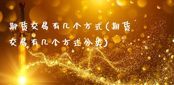 期货交易有几个方式(期货交易有几个方式分类)_https://www.zztgc.com_期货入门_第1张