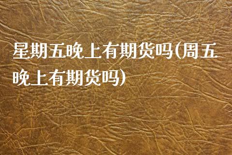 星期五晚上有期货吗(周五晚上有期货吗)_https://www.zztgc.com_期货入门_第1张