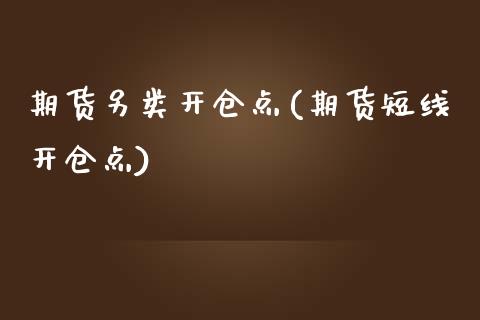 期货另类开仓点(期货短线开仓点)_https://www.zztgc.com_期货入门_第1张