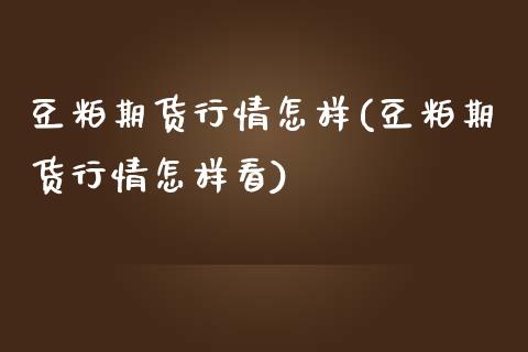 豆粕期货行情怎样(豆粕期货行情怎样看)_https://www.zztgc.com_原油期货_第1张