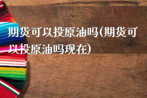 期货可以投原油吗(期货可以投原油吗现在)_https://www.zztgc.com_原油期货_第1张