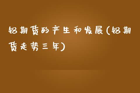 铝期货的产生和发展(铝期货走势三年)_https://www.zztgc.com_期货行情_第1张