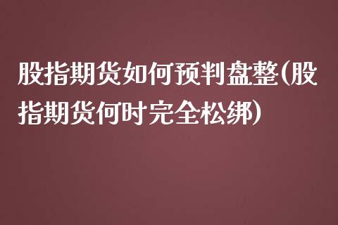股指期货如何预判盘整(股指期货何时完全松绑)_https://www.zztgc.com_期货入门_第1张
