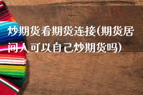 炒期货看期货连接(期货居间人可以自己炒期货吗)_https://www.zztgc.com_原油期货_第1张