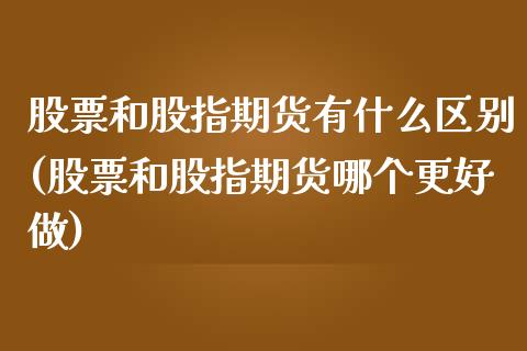 股票和股指期货有什么区别(股票和股指期货哪个更好做)_https://www.zztgc.com_期货入门_第1张