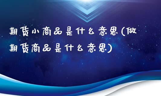 期货小商品是什么意思(做期货商品是什么意思)_https://www.zztgc.com_期货直播_第1张