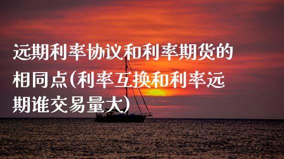 远期利率协议和利率期货的相同点(利率互换和利率远期谁交易量大)_https://www.zztgc.com_期货行情_第1张