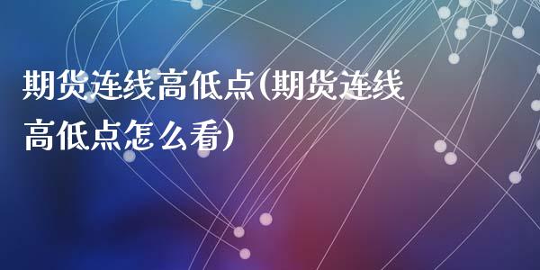 期货连线高低点(期货连线高低点怎么看)_https://www.zztgc.com_期货直播_第1张