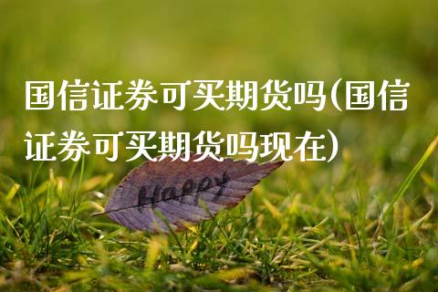 国信证券可买期货吗(国信证券可买期货吗现在)_https://www.zztgc.com_期货直播_第1张