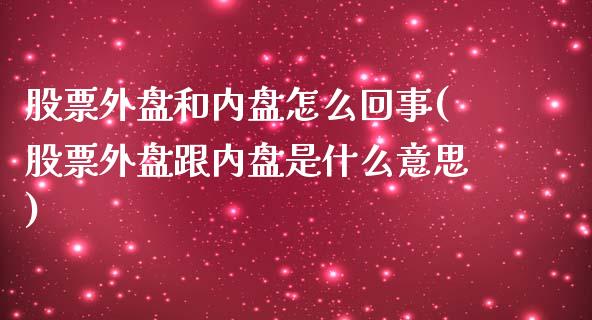 股票外盘和内盘怎么回事(股票外盘跟内盘是什么意思)_https://www.zztgc.com_期货行情_第1张