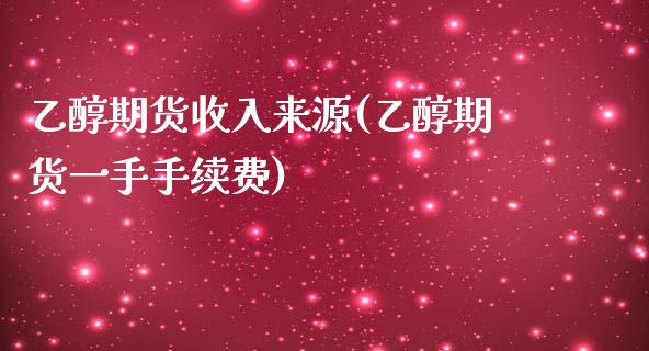 乙醇期货收入来源(乙醇期货一手手续费)_https://www.zztgc.com_期货行情_第1张