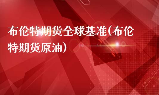 布伦特期货全球基准(布伦特期货原油)_https://www.zztgc.com_期货入门_第1张