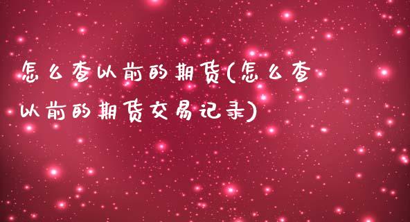 怎么查以前的期货(怎么查以前的期货交易记录)_https://www.zztgc.com_期货行情_第1张