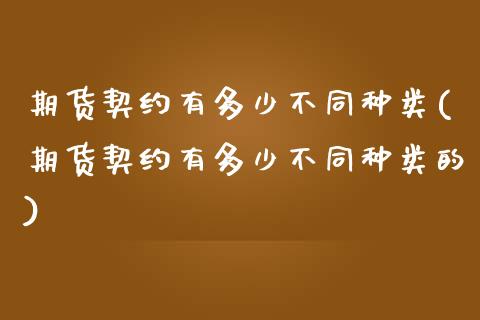 期货契约有多少不同种类(期货契约有多少不同种类的)_原油期货_第1张_珍投期货网 期货契约有多少不同种类(期货契约有多少不同种类的)_https://www.zztgc.com_原油期货_第1张