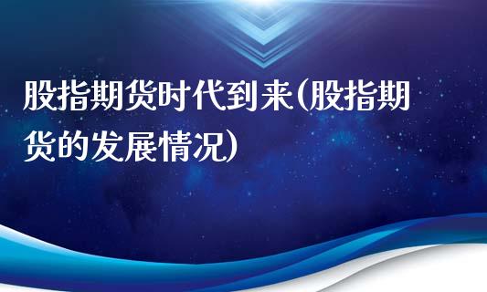 股指期货时代到来(股指期货的发展情况)_https://www.zztgc.com_期货行情_第1张