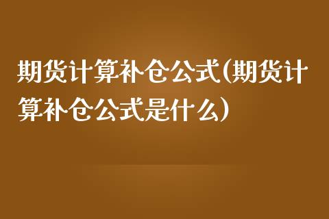期货计算补仓公式(期货计算补仓公式是什么)_https://www.zztgc.com_期货行情_第1张