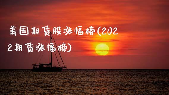 美国期货股涨幅榜(2022期货涨幅榜)_https://www.zztgc.com_原油期货_第1张