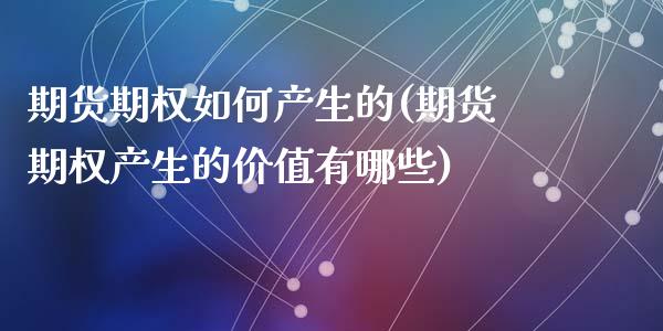 期货期权如何产生的(期货期权产生的价值有哪些)_https://www.zztgc.com_期货开户_第1张