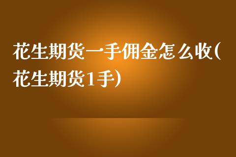 花生期货一手佣金怎么收(花生期货1手)_https://www.zztgc.com_期货行情_第1张