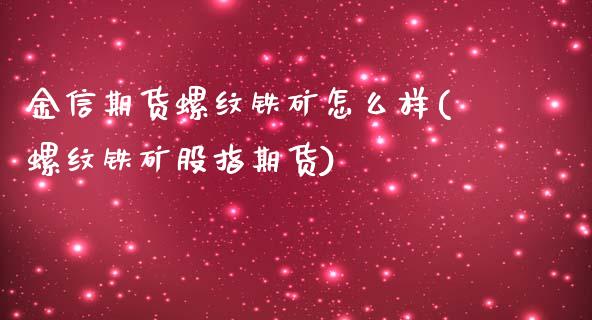 金信期货螺纹铁矿怎么样(螺纹铁矿股指期货)_https://www.zztgc.com_原油期货_第1张