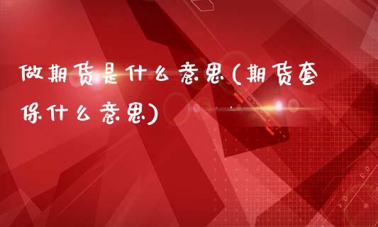 做期货是什么意思(期货套保什么意思)_https://www.zztgc.com_原油期货_第1张