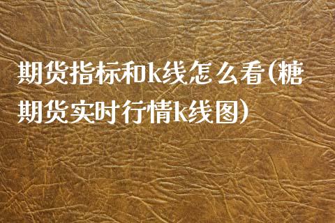 期货指标和k线怎么看(糖期货实时行情k线图)_https://www.zztgc.com_期货入门_第1张